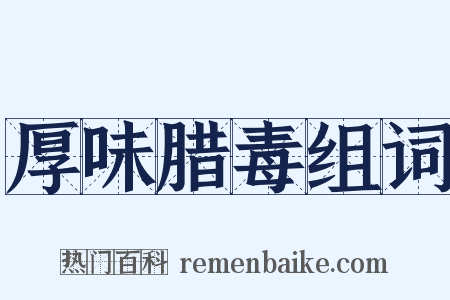 厚味腊毒组词是什么意思的图片